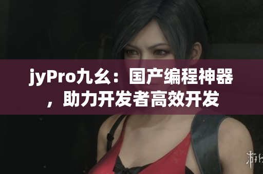 jyPro九幺：國產(chǎn)編程神器，助力開發(fā)者高效開發(fā)
