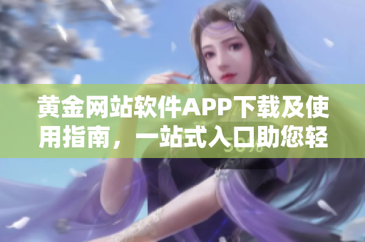 黃金網(wǎng)站軟件APP下載及使用指南，一站式入口助您輕松暢享黃金交易盛宴