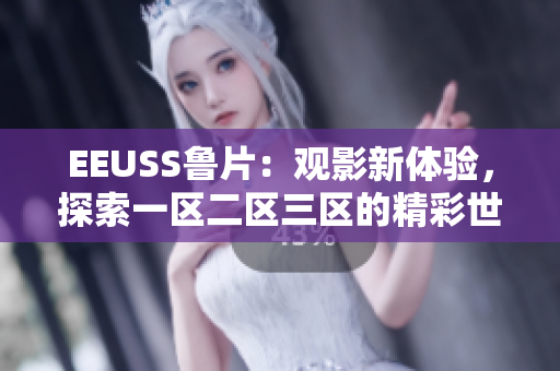EEUSS魯片：觀影新體驗，探索一區(qū)二區(qū)三區(qū)的精彩世界
