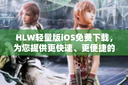 HLW輕量版iOS免費下載，為您提供更快速、更便捷的使用體驗