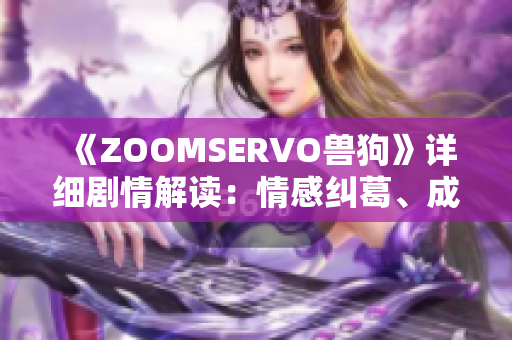 《ZOOMSERVO獸狗》詳細劇情解讀：情感糾葛、成長歷程和人性探索