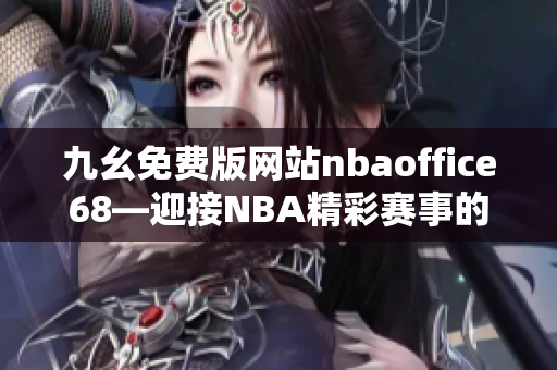 九幺免費版網(wǎng)站nbaoffice68—迎接NBA精彩賽事的最佳平臺