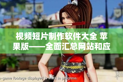 視頻短片制作軟件大全 蘋(píng)果版——全面匯總網(wǎng)站和應(yīng)用推薦