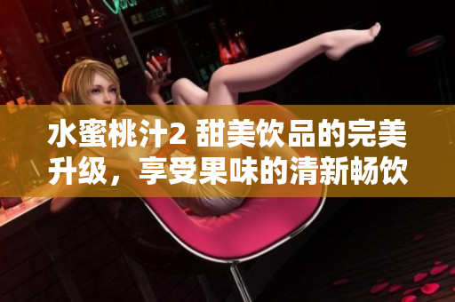 水蜜桃汁2 甜美飲品的完美升級，享受果味的清新暢飲