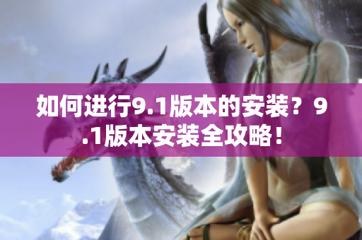 如何進(jìn)行9.1版本的安裝？9.1版本安裝全攻略！