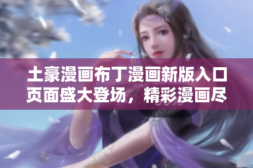 土豪漫畫布丁漫畫新版入口頁面盛大登場，精彩漫畫盡在其中