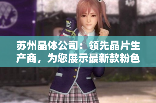 蘇州晶體公司：領(lǐng)先晶片生產(chǎn)商，為您展示最新款粉色ABB晶片