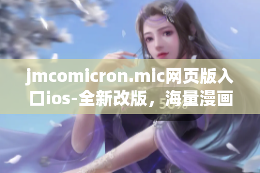 jmcomicron.mic網(wǎng)頁(yè)版入口ios-全新改版，海量漫畫任你看