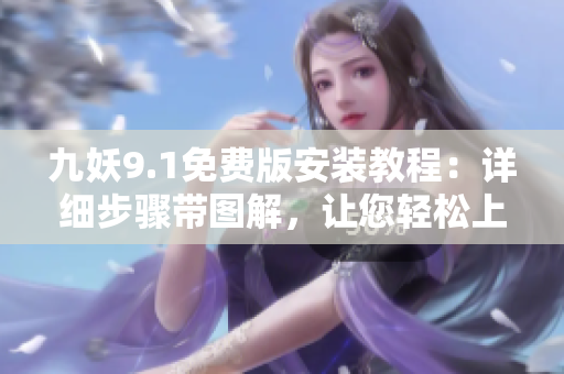 九妖9.1免費(fèi)版安裝教程：詳細(xì)步驟帶圖解，讓您輕松上手