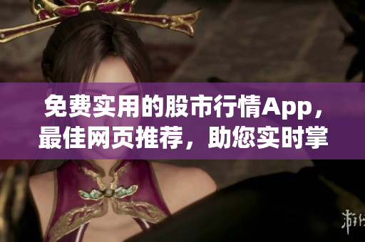 免費(fèi)實(shí)用的股市行情App，最佳網(wǎng)頁(yè)推薦，助您實(shí)時(shí)掌握市場(chǎng)動(dòng)態(tài)