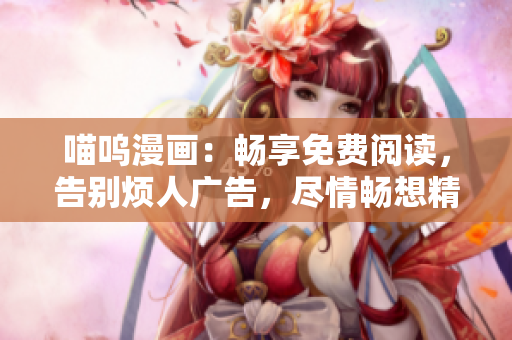 喵嗚漫畫：暢享免費(fèi)閱讀，告別煩人廣告，盡情暢想精彩漫畫世界