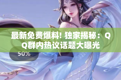 最新免費(fèi)爆料! 獨(dú)家揭秘：QQ群內(nèi)熱議話題大曝光