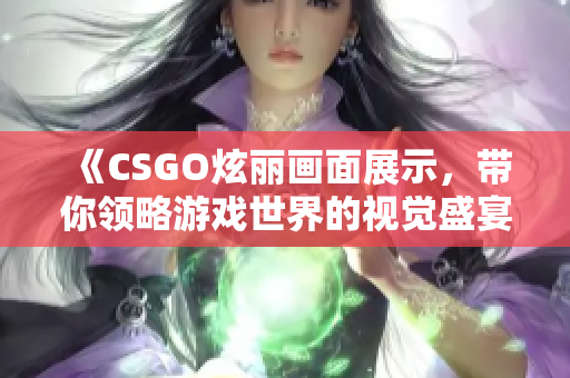 《CSGO炫麗畫面展示，帶你領(lǐng)略游戲世界的視覺盛宴》