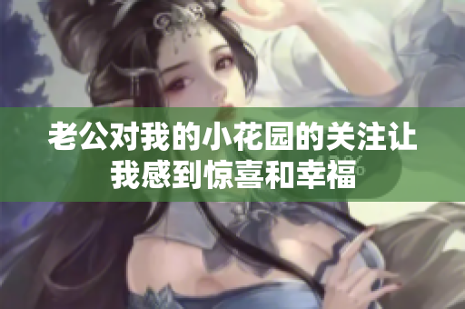 老公對我的小花園的關注讓我感到驚喜和幸福
