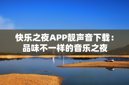 快樂之夜APP靚聲音下載：品味不一樣的音樂之夜