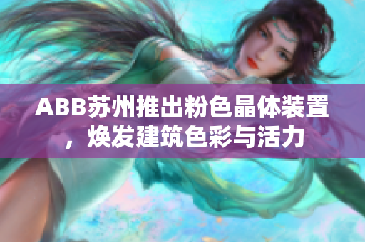 ABB蘇州推出粉色晶體裝置，煥發(fā)建筑色彩與活力