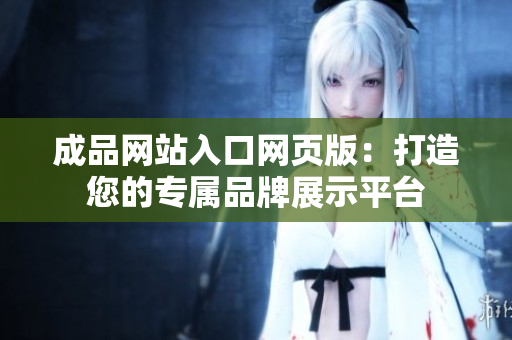 成品網(wǎng)站入口網(wǎng)頁版：打造您的專屬品牌展示平臺(tái)