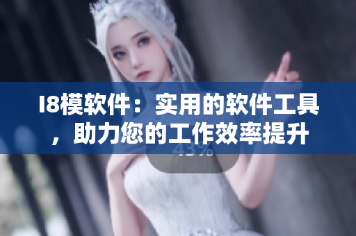 I8模軟件：實用的軟件工具，助力您的工作效率提升