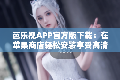 芭樂視APP官方版下載：在蘋果商店輕松安裝享受高清影視樂趣