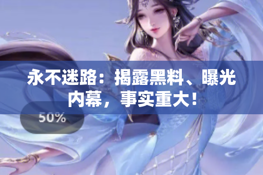 永不迷路：揭露黑料、曝光內(nèi)幕，事實重大！