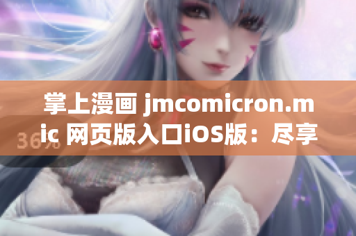 掌上漫畫(huà) jmcomicron.mic 網(wǎng)頁(yè)版入口iOS版：盡享精彩漫畫(huà)世界