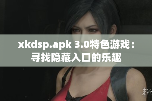 xkdsp.apk 3.0特色游戲：尋找隱藏入口的樂趣