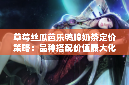 草莓絲瓜芭樂鴨脖奶茶定價策略：品種搭配價值最大化