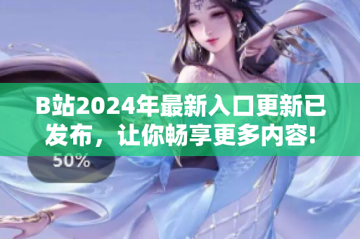 B站2024年最新入口更新已發(fā)布，讓你暢享更多內(nèi)容!