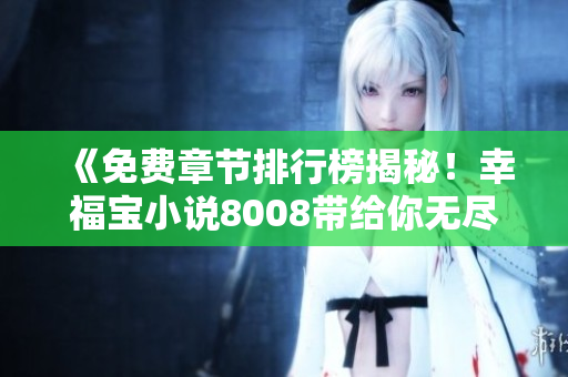 《免費(fèi)章節(jié)排行榜揭秘！幸福寶小說8008帶給你無盡的閱讀樂趣》