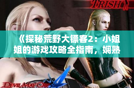 《探秘荒野大鏢客2：小姐姐的游戲攻略全指南，嫻熟操控游戲！》