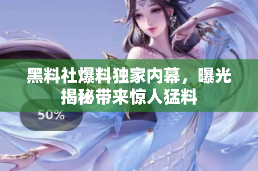 黑料社爆料獨(dú)家內(nèi)幕，曝光揭秘帶來驚人猛料