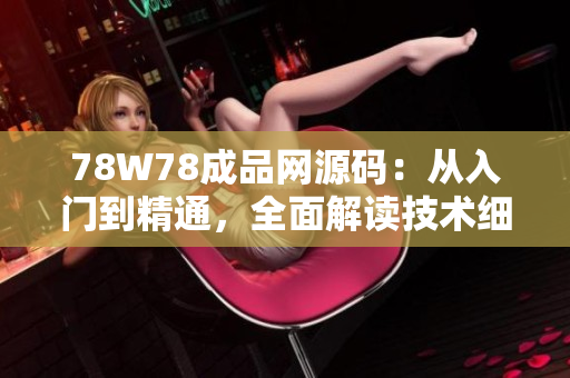 78W78成品網(wǎng)源碼：從入門到精通，全面解讀技術(shù)細(xì)節(jié)，助您快速掌握編碼技能