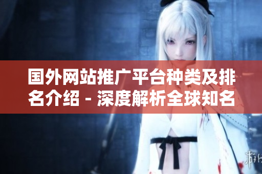 國外網(wǎng)站推廣平臺種類及排名介紹 - 深度解析全球知名外網(wǎng)推廣平臺