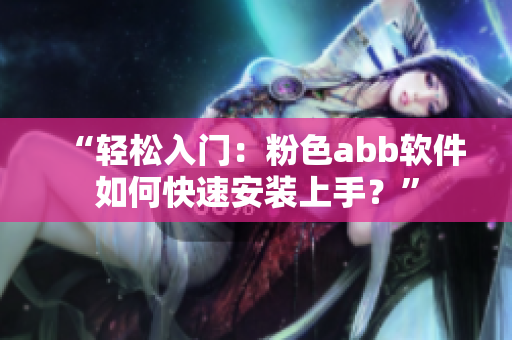 “輕松入門：粉色abb軟件如何快速安裝上手？”
