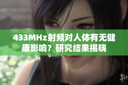 433MHz射頻對(duì)人體有無健康影響？研究結(jié)果揭曉