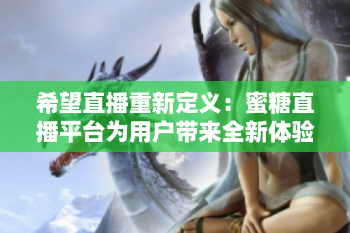 希望直播重新定義：蜜糖直播平臺(tái)為用戶帶來全新體驗(yàn)