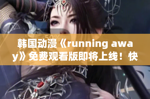 韓國動(dòng)漫《running away》免費(fèi)觀看版即將上線！快來一睹為快