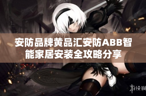 安防品牌黃品匯安防ABB智能家居安裝全攻略分享