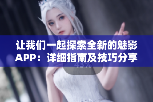 讓我們一起探索全新的魅影APP：詳細(xì)指南及技巧分享
