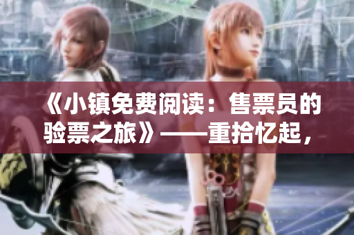 《小鎮(zhèn)免費(fèi)閱讀：售票員的驗(yàn)票之旅》——重拾憶起，探索之旅
