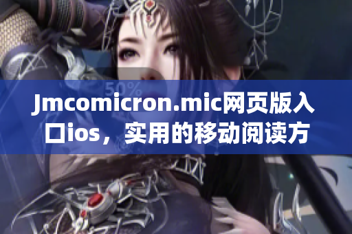 Jmcomicron.mic網(wǎng)頁版入口ios，實用的移動閱讀方式