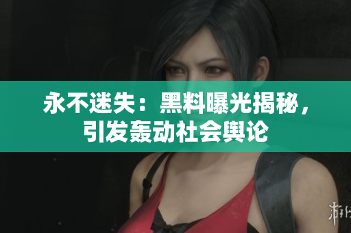 永不迷失：黑料曝光揭秘，引發(fā)轟動(dòng)社會(huì)輿論