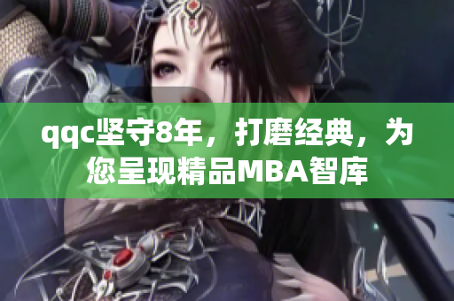 qqc堅守8年，打磨經(jīng)典，為您呈現(xiàn)精品MBA智庫