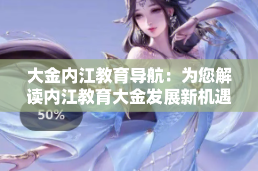 大金內(nèi)江教育導(dǎo)航：為您解讀內(nèi)江教育大金發(fā)展新機(jī)遇