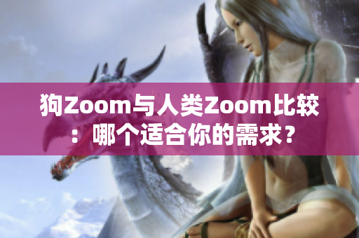 狗Zoom與人類Zoom比較：哪個(gè)適合你的需求？