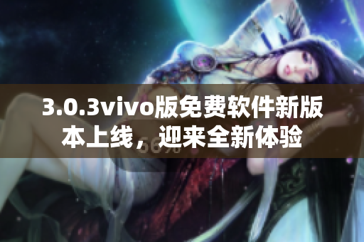 3.0.3vivo版免費(fèi)軟件新版本上線，迎來全新體驗(yàn)