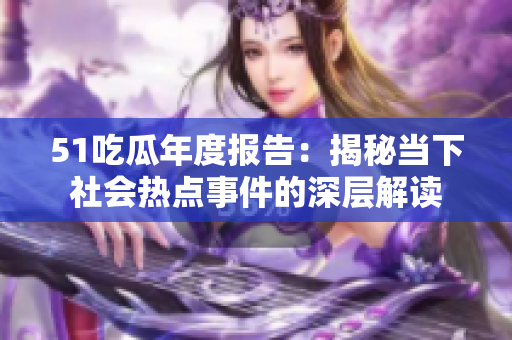 51吃瓜年度報(bào)告：揭秘當(dāng)下社會(huì)熱點(diǎn)事件的深層解讀