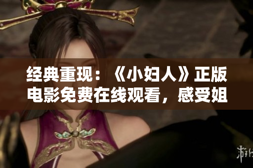 經(jīng)典重現(xiàn)：《小婦人》正版電影免費(fèi)在線觀看，感受姐妹情深的溫馨故事