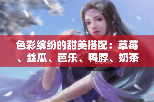 色彩繽紛的甜美搭配：草莓、絲瓜、芭樂、鴨脖、奶茶的精致裝飾