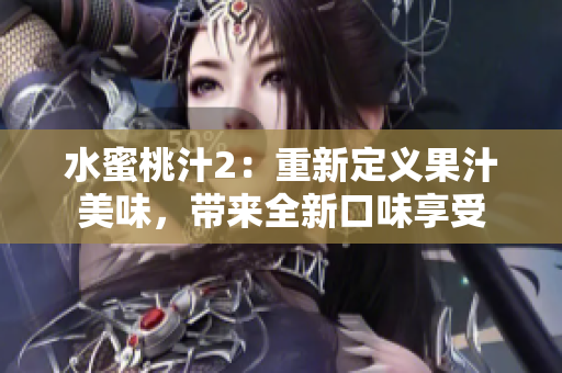 水蜜桃汁2：重新定義果汁美味，帶來全新口味享受